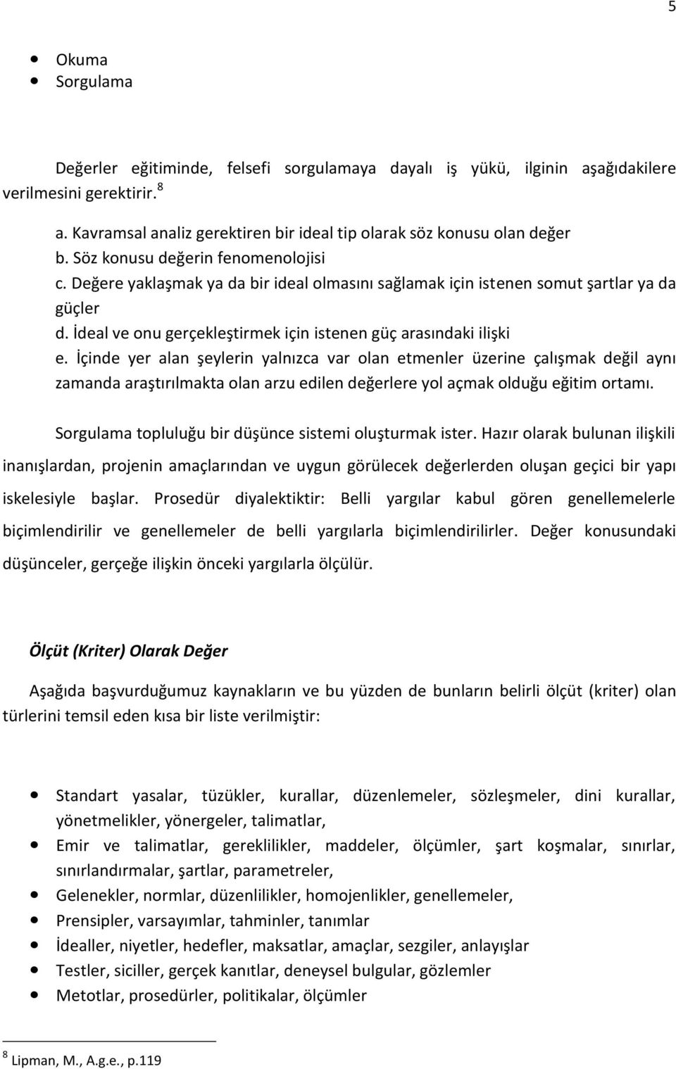 İçinde yer alan şeylerin yalnızca var olan etmenler üzerine çalışmak değil aynı zamanda araştırılmakta olan arzu edilen değerlere yol açmak olduğu eğitim ortamı.