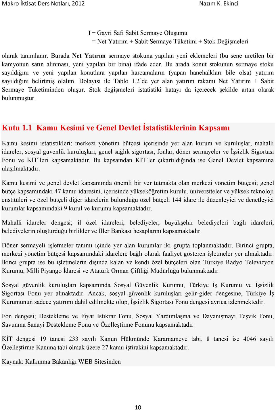 Bu arada konut stokunun sermaye stoku sayıldığını ve yeni yapılan konutlara yapılan harcamaların (yapan hanehalkları bile olsa) yatırım sayıldığını belirtmiş olalım. Dolayısı ile Tablo 1.