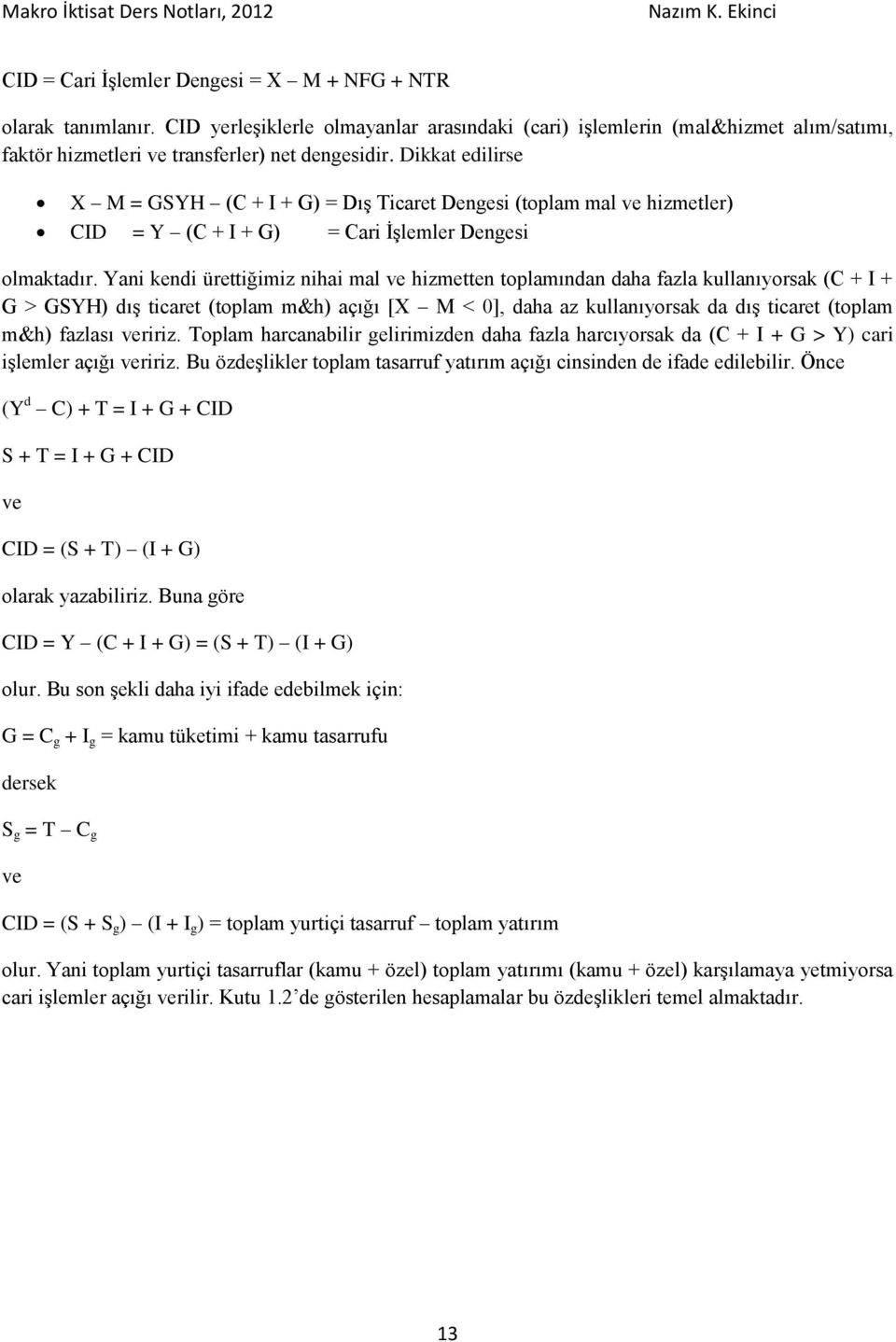 Yani kendi ürettiğimiz nihai mal ve hizmetten toplamından daha fazla kullanıyorsak (C + I + G > GSYH) dış ticaret (toplam m&h) açığı [X M < 0], daha az kullanıyorsak da dış ticaret (toplam m&h)