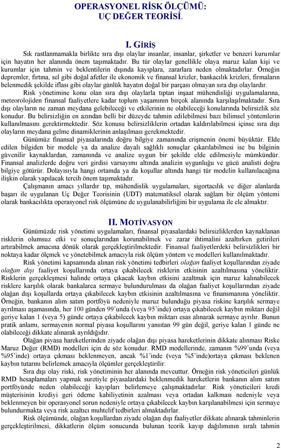 Örneğin depremler, fırtına, sel gibi doğal afetler ile ekonomik ve finansal krizler, bankacılık krizleri, firmaların belenmedik şekilde iflası gibi olaylar günlük hayatın doğal bir parçası olmayan