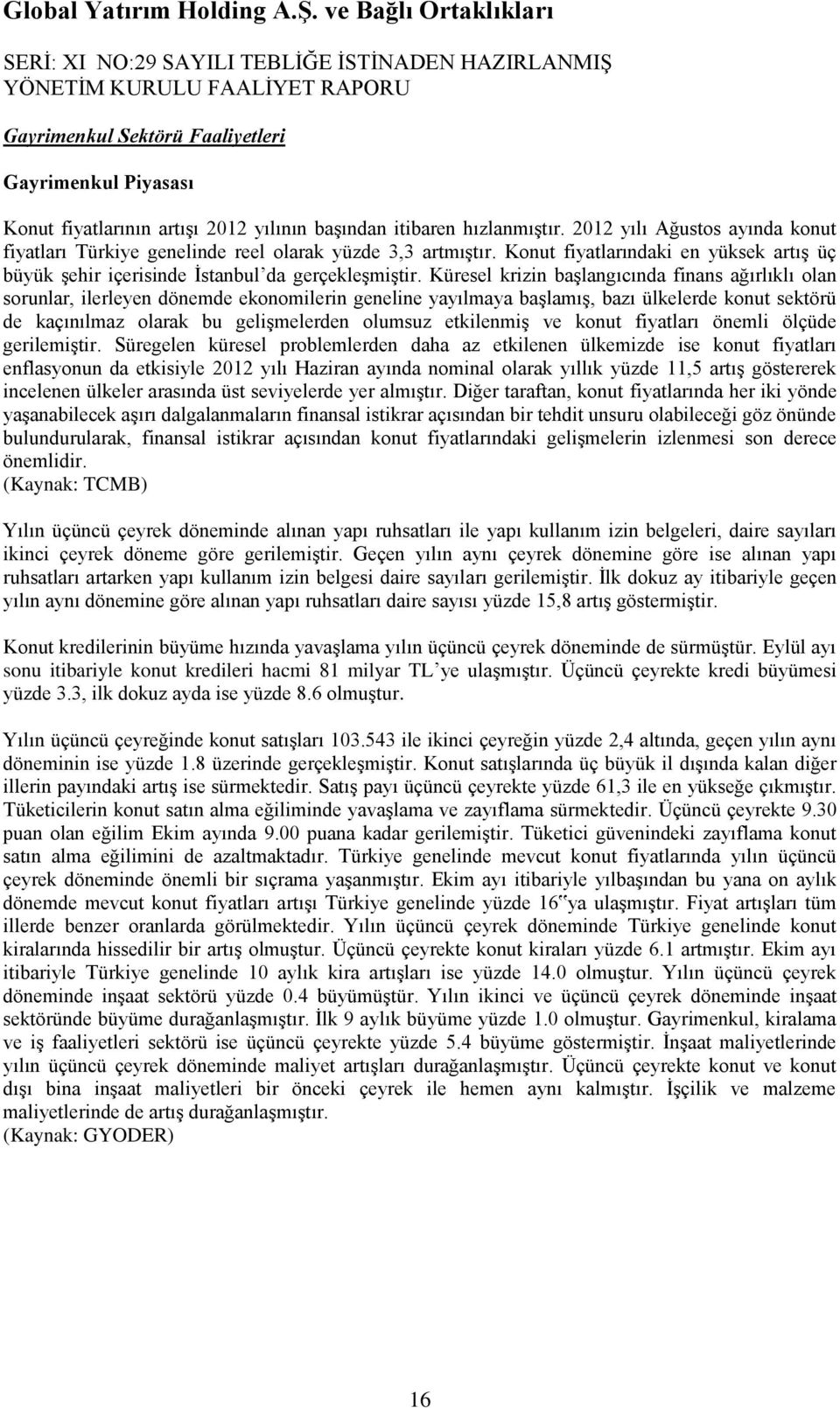 Küresel krizin baģlangıcında finans ağırlıklı olan sorunlar, ilerleyen dönemde ekonomilerin geneline yayılmaya baģlamıģ, bazı ülkelerde konut sektörü de kaçınılmaz olarak bu geliģmelerden olumsuz