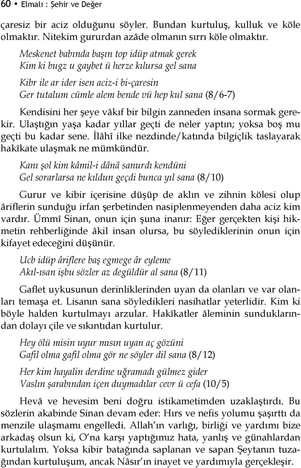 şeye vâkıf bir bilgin zanneden insana sormak gerekir. Ulaştığın yaşa kadar yıllar geçti de neler yaptın; yoksa boş mu geçti bu kadar sene.