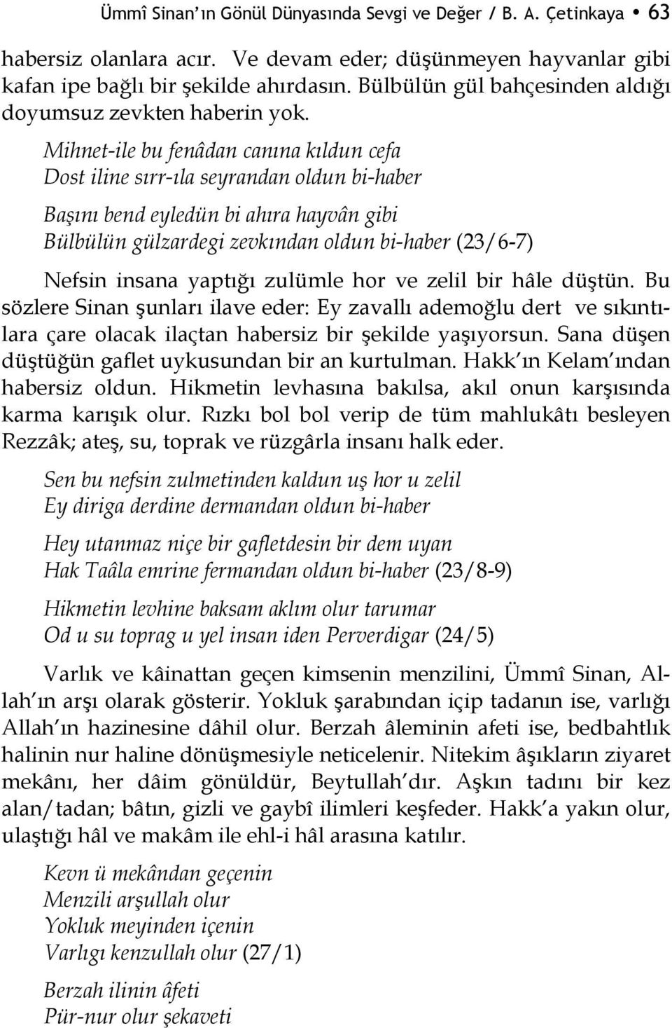 Mihnet-ile bu fenâdan canına kıldun cefa Dost iline sırr-ıla seyrandan oldun bi-haber Başını bend eyledün bi ahıra hayvân gibi Bülbülün gülzardegi zevkından oldun bi-haber (23/6-7) Nefsin insana