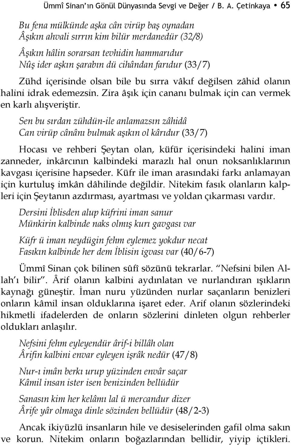 Zühd içerisinde olsan bile bu sırra vâkıf değilsen zâhid olanın halini idrak edemezsin. Zira âşık için cananı bulmak için can vermek en karlı alışveriştir.