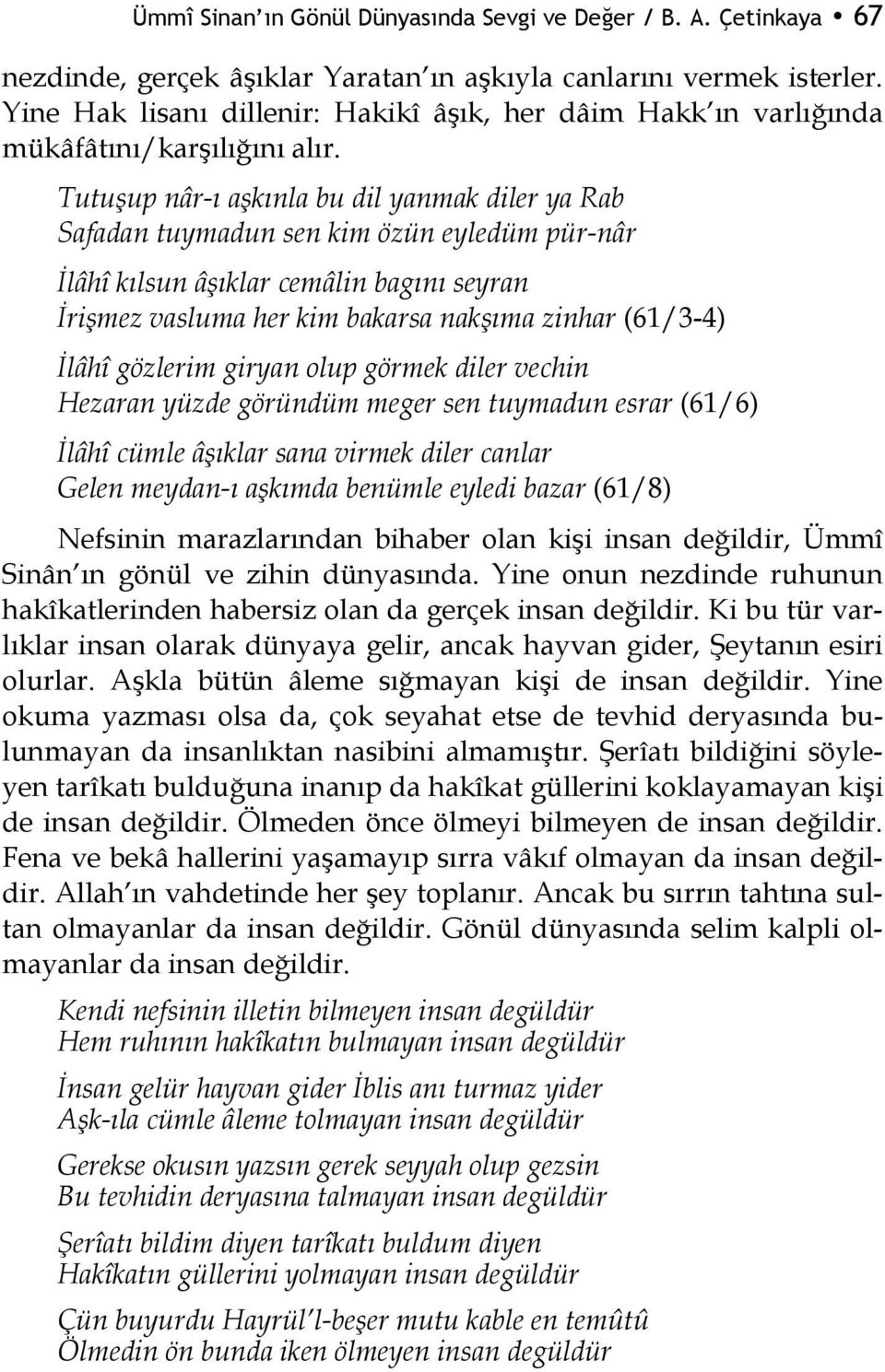 Tutuşup nâr-ı aşkınla bu dil yanmak diler ya Rab Safadan tuymadun sen kim özün eyledüm pür-nâr İlâhî kılsun âşıklar cemâlin bagını seyran İrişmez vasluma her kim bakarsa nakşıma zinhar (61/3-4) İlâhî