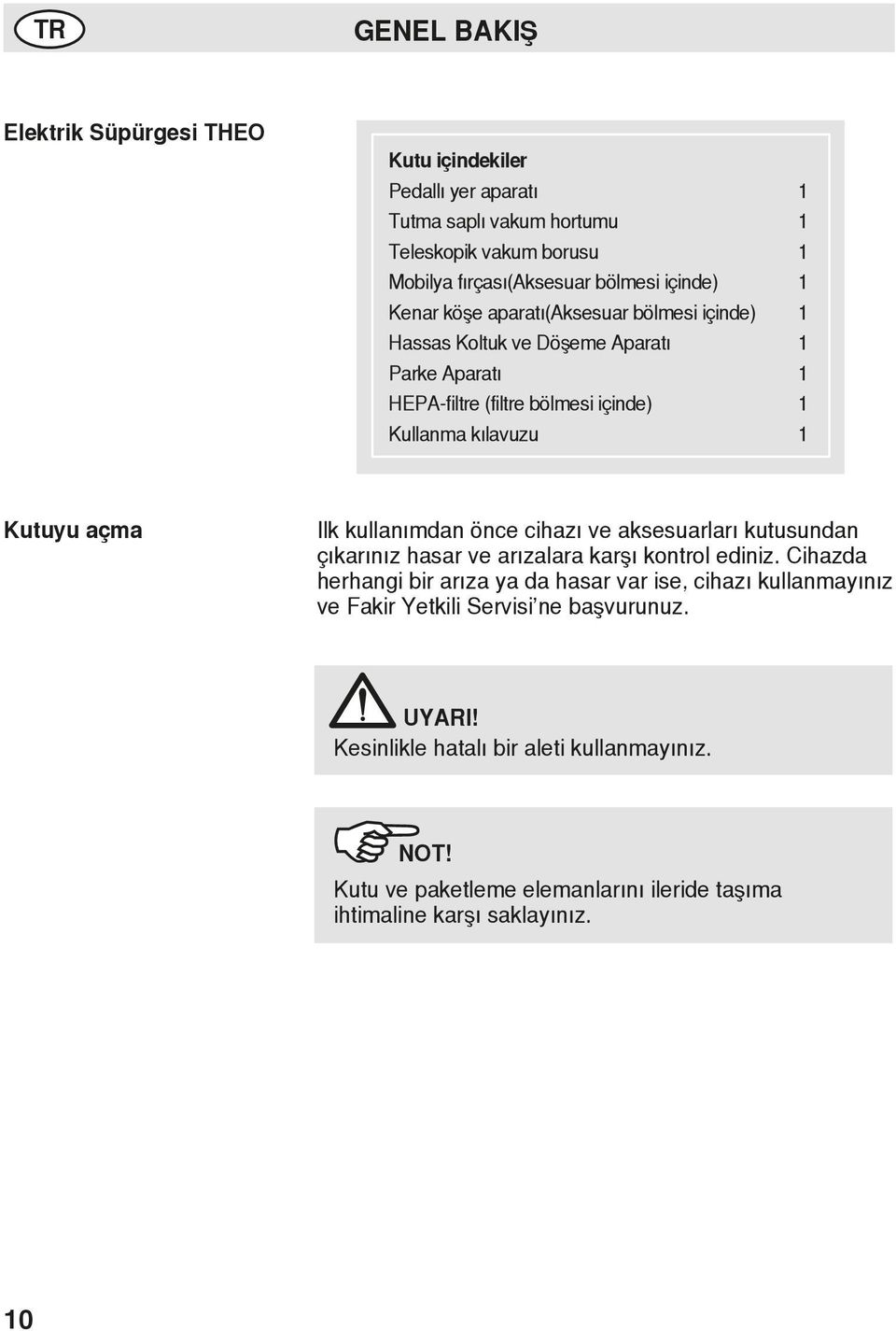 açma Ilk kullanımdan önce cihazı ve aksesuarları kutusundan çıkarınız hasar ve arızalara karşı kontrol ediniz.