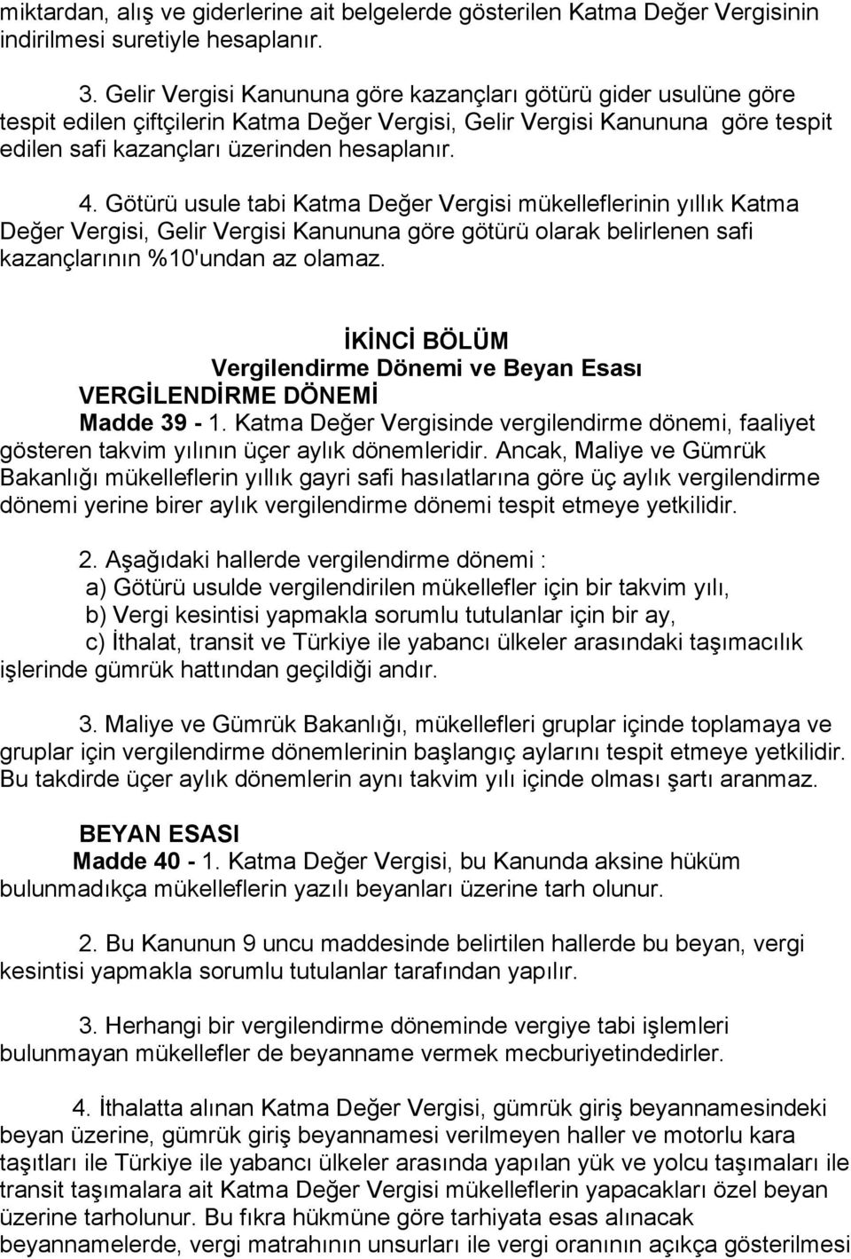 Götürü usule tabi Katma Değer Vergisi mükelleflerinin yıllık Katma Değer Vergisi, Gelir Vergisi Kanununa göre götürü olarak belirlenen safi kazançlarının %10'undan az olamaz.