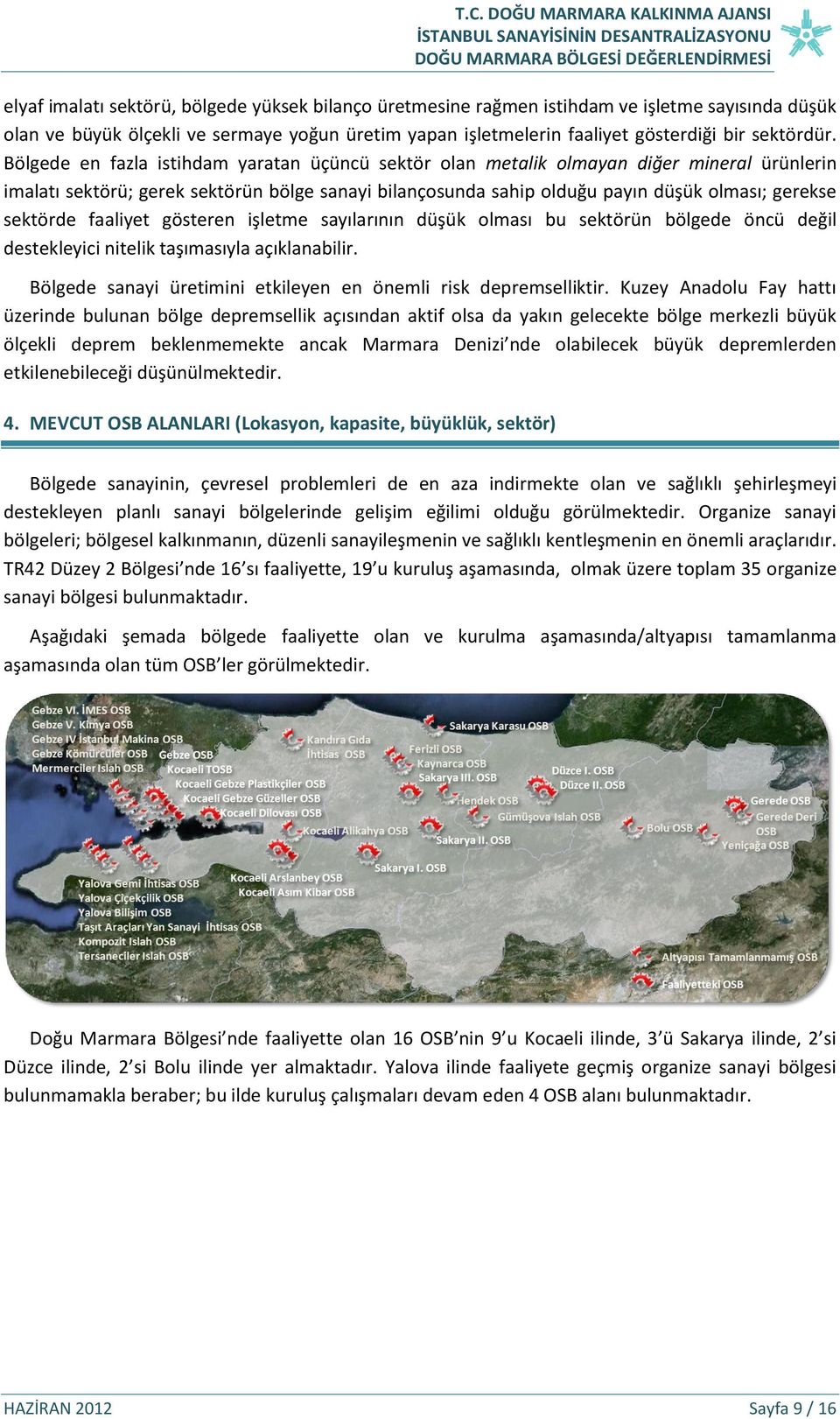 sektörde faaliyet gösteren işletme sayılarının düşük olması bu sektörün bölgede öncü değil destekleyici nitelik taşımasıyla açıklanabilir.