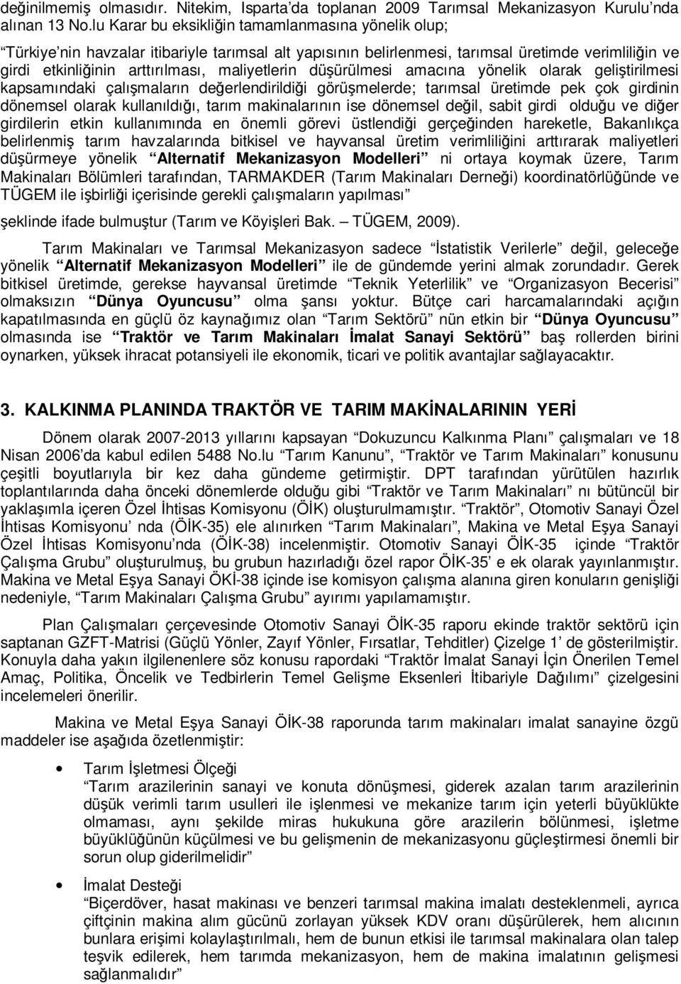 maliyetlerin düşürülmesi amacına yönelik olarak geliştirilmesi kapsamındaki çalışmaların değerlendirildiği görüşmelerde; tarımsal üretimde pek çok girdinin dönemsel olarak kullanıldığı, tarım