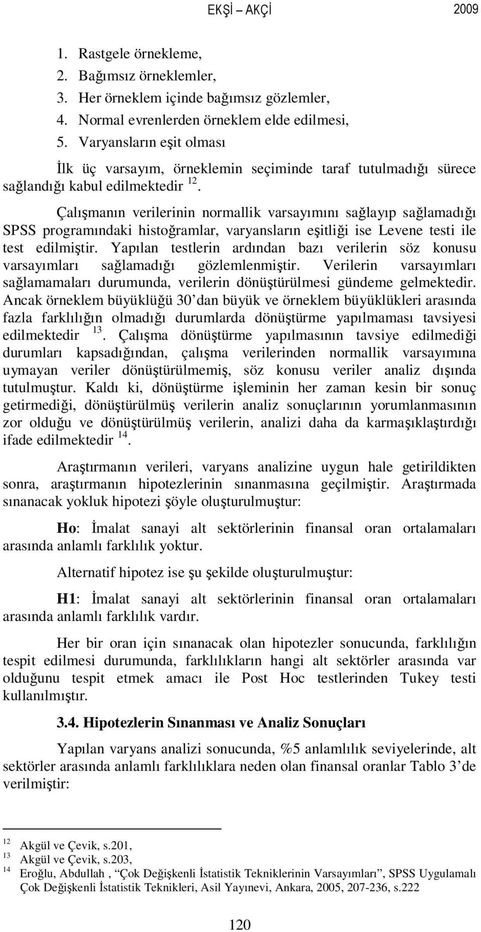 Çalışmanın verilerinin normallik varsayımını sağlayıp sağlamadığı SPSS programındaki histoğramlar, varyansların eşitliği ise Levene testi ile test edilmiştir.