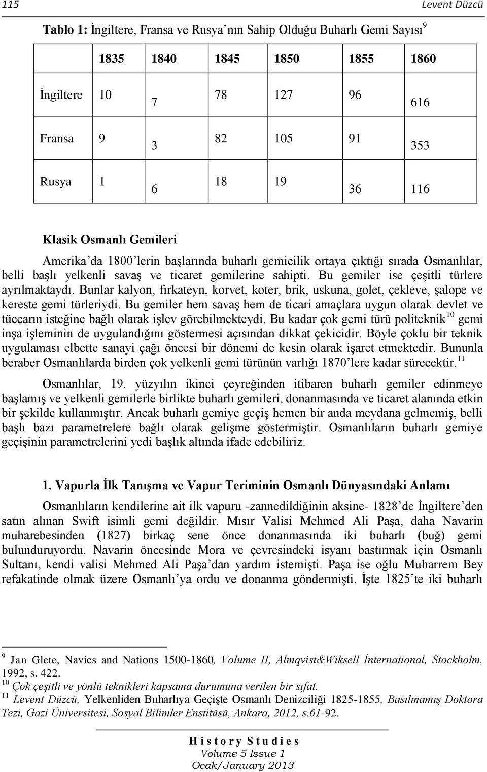 Bu gemiler ise çeşitli türlere ayrılmaktaydı. Bunlar kalyon, fırkateyn, korvet, koter, brik, uskuna, golet, çekleve, şalope ve kereste gemi türleriydi.