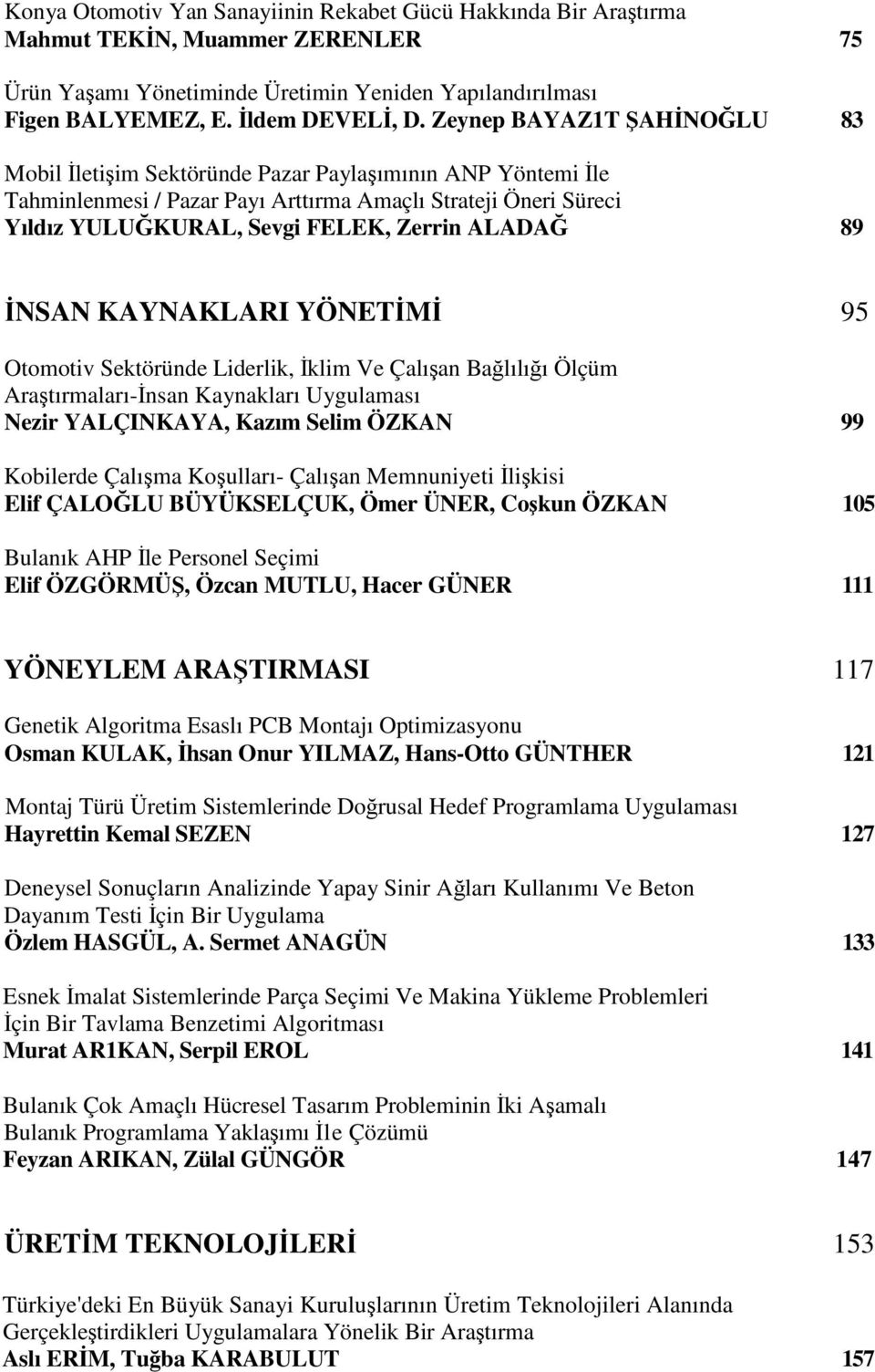 89 İNSAN KAYNAKLARI YÖNETİMİ 95 Otomotiv Sektöründe Liderlik, İklim Ve Çalışan Bağlılığı Ölçüm Araştırmaları-İnsan Kaynakları Uygulaması Nezir YALÇINKAYA, Kazım Selim ÖZKAN 99 Kobilerde Çalışma