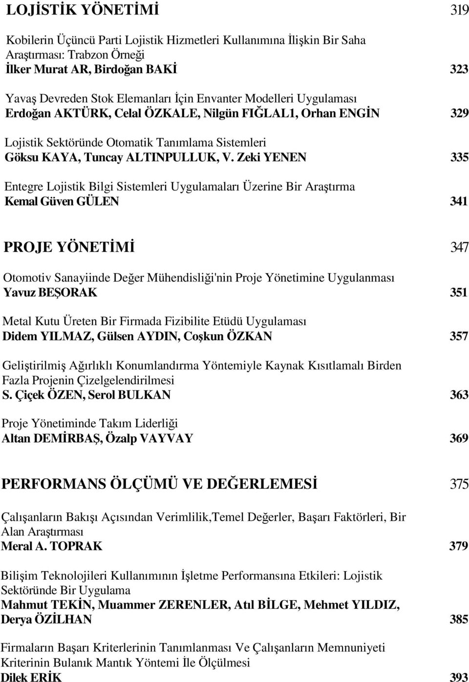 Zeki YENEN 335 Entegre Lojistik Bilgi Sistemleri Uygulamaları Üzerine Bir Araştırma Kemal Güven GÜLEN 341 PROJE YÖNETİMİ 347 Otomotiv Sanayiinde Değer Mühendisliği'nin Proje Yönetimine Uygulanması