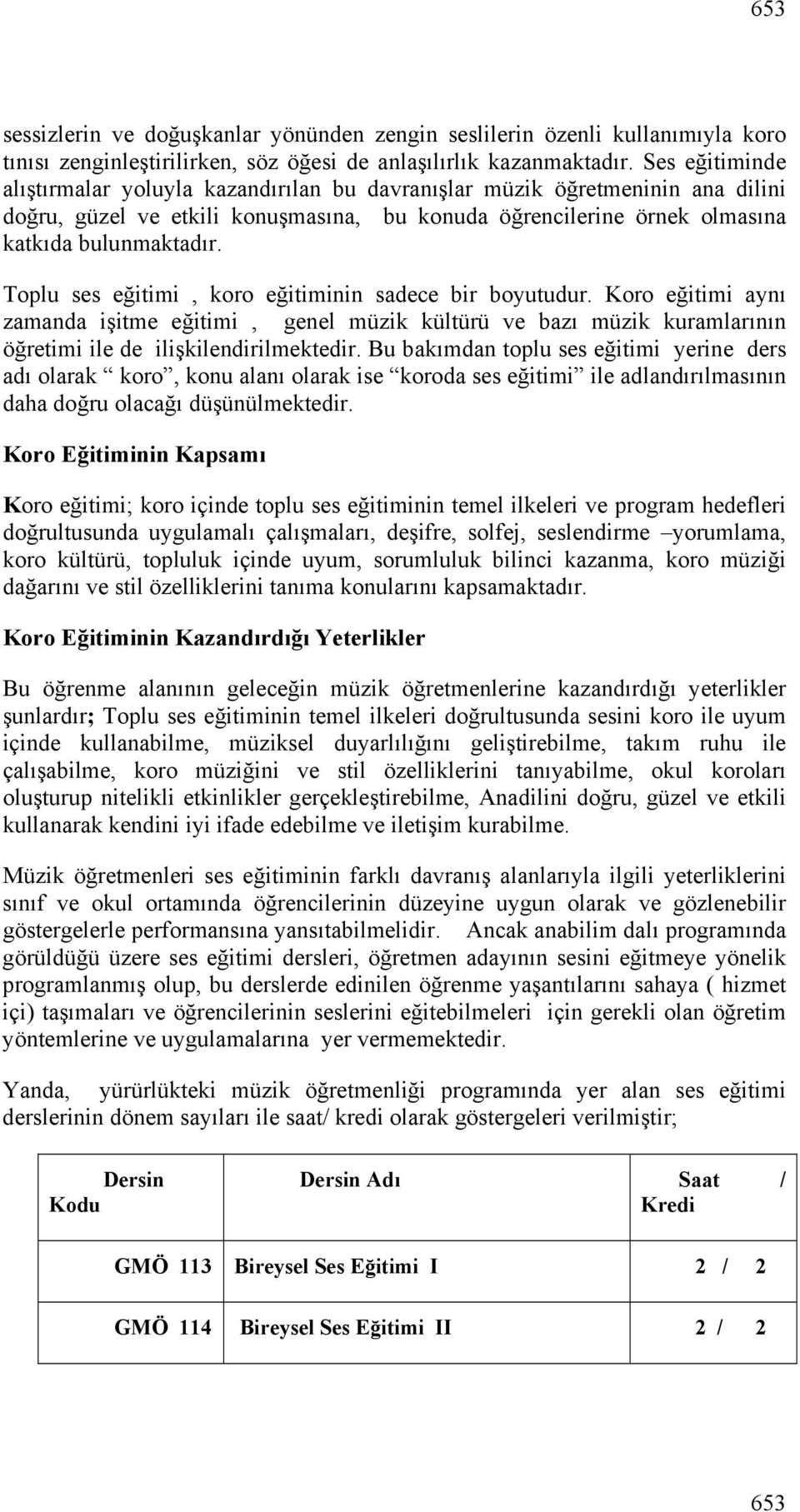 Toplu ses eğitimi, koro eğitiminin sadece bir boyutudur. Koro eğitimi aynı zamanda işitme eğitimi, genel müzik kültürü ve bazı müzik kuramlarının öğretimi ile de ilişkilendirilmektedir.