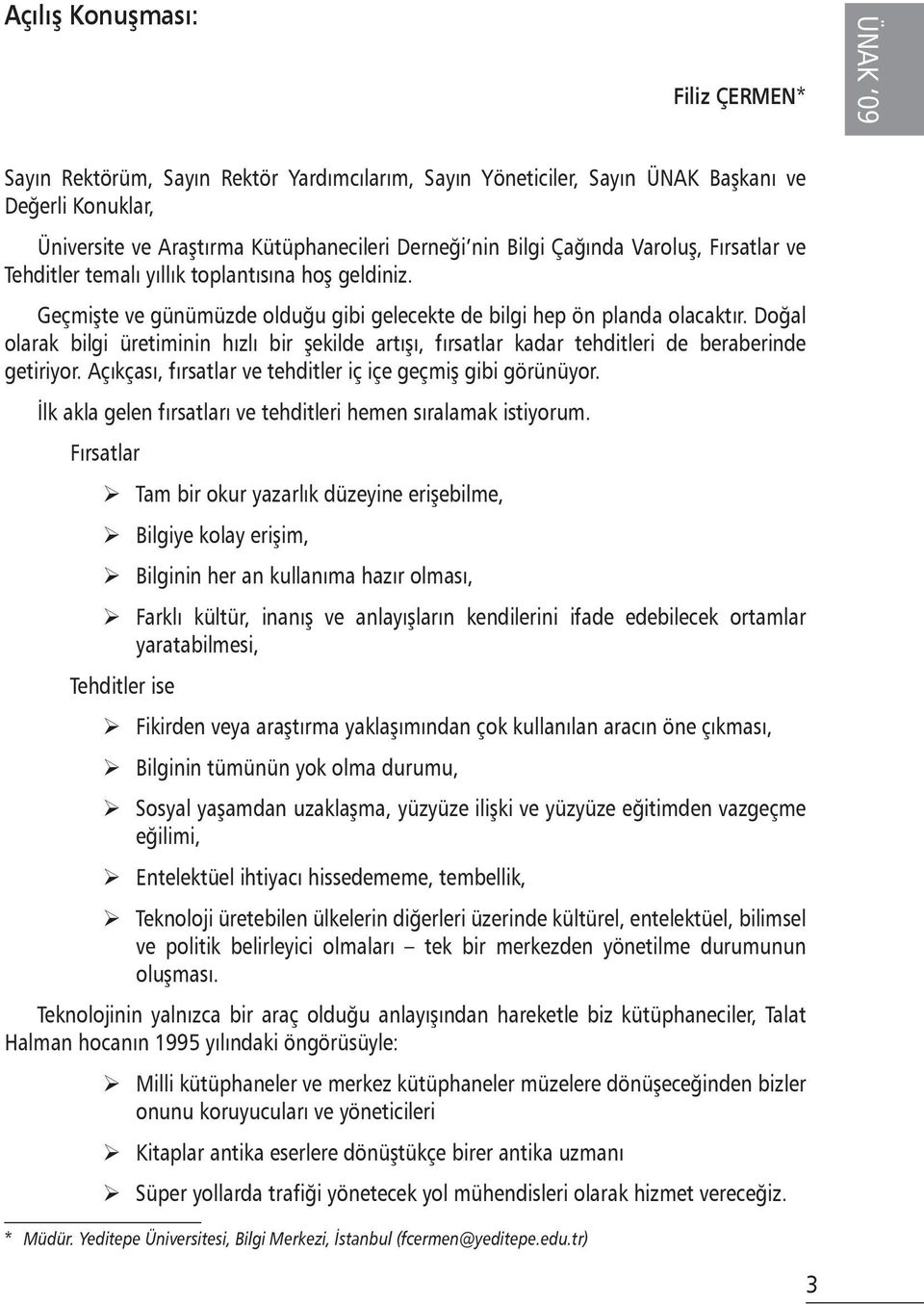 Doğal olarak bilgi üretiminin hızlı bir şekilde artışı, fırsatlar kadar tehditleri de beraberinde getiriyor. Açıkçası, fırsatlar ve tehditler iç içe geçmiş gibi görünüyor.