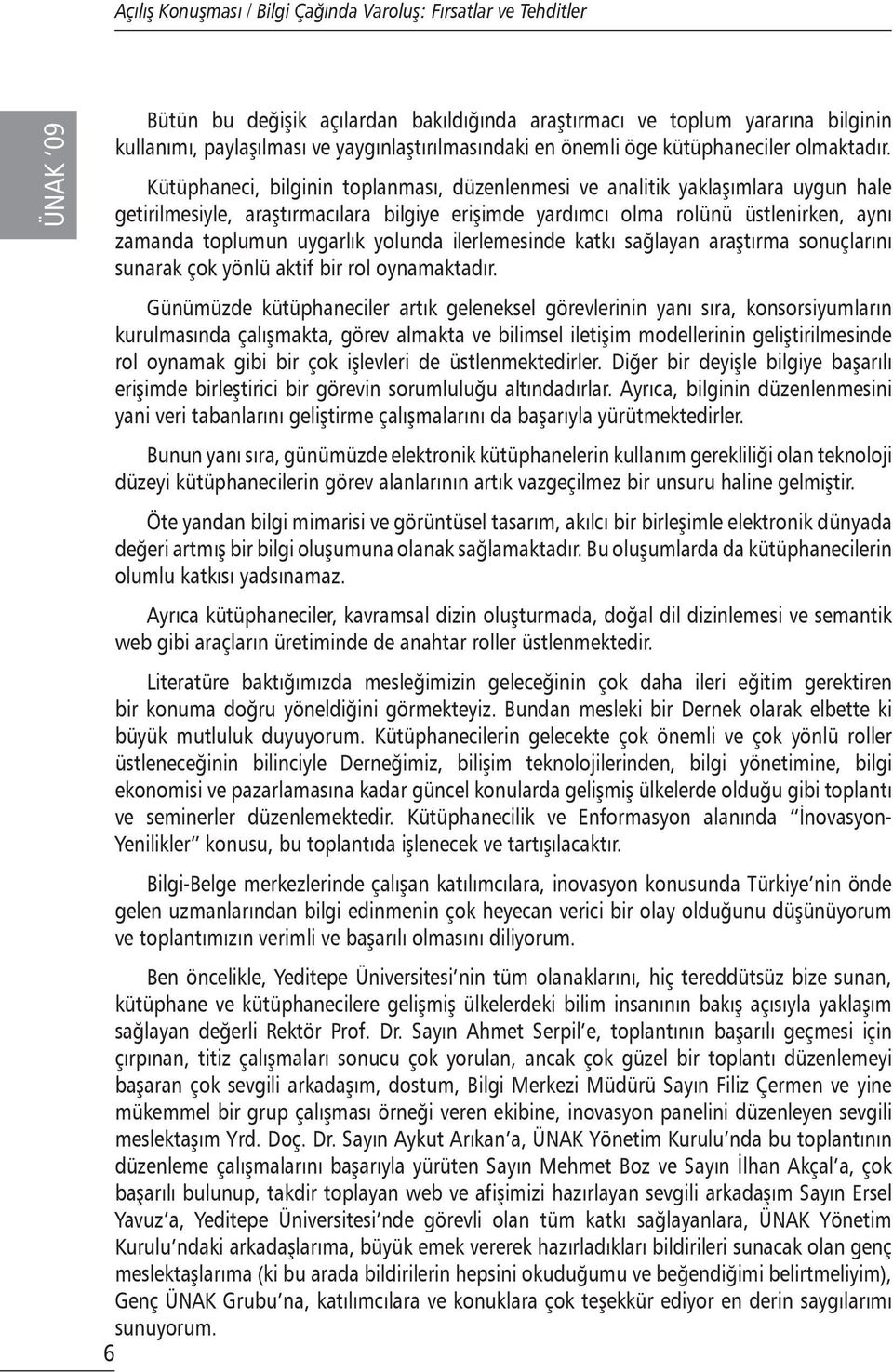 Kütüphaneci, bilginin toplanması, düzenlenmesi ve analitik yaklaşımlara uygun hale getirilmesiyle, araştırmacılara bilgiye erişimde yardımcı olma rolünü üstlenirken, aynı zamanda toplumun uygarlık