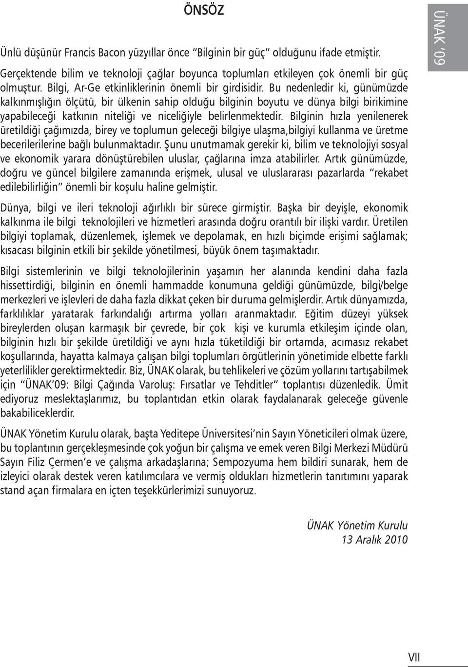 Bu nedenledir ki, günümüzde kalkınmışlığın ölçütü, bir ülkenin sahip olduğu bilginin boyutu ve dünya bilgi birikimine yapabileceği katkının niteliği ve niceliğiyle belirlenmektedir.