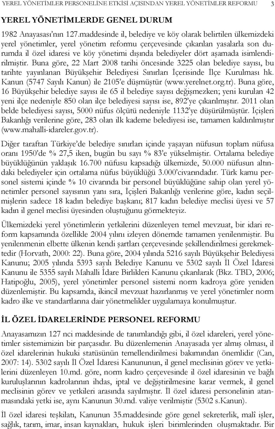 dört aşamada isimlendirilmiştir. Buna göre, 22 Mart 2008 tarihi öncesinde 3225 olan belediye sayısı, bu tarihte yayınlanan Büyükşehir Belediyesi Sınırları İçerisinde İlçe Kurulması hk.