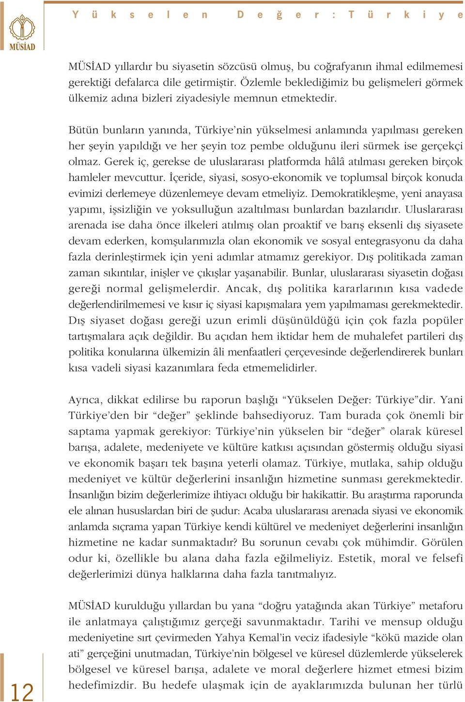 Bütün bunlar n yan nda, Türkiye nin yükselmesi anlam nda yap lmas gereken her fleyin yap ld ve her fleyin toz pembe oldu unu ileri sürmek ise gerçekçi olmaz.