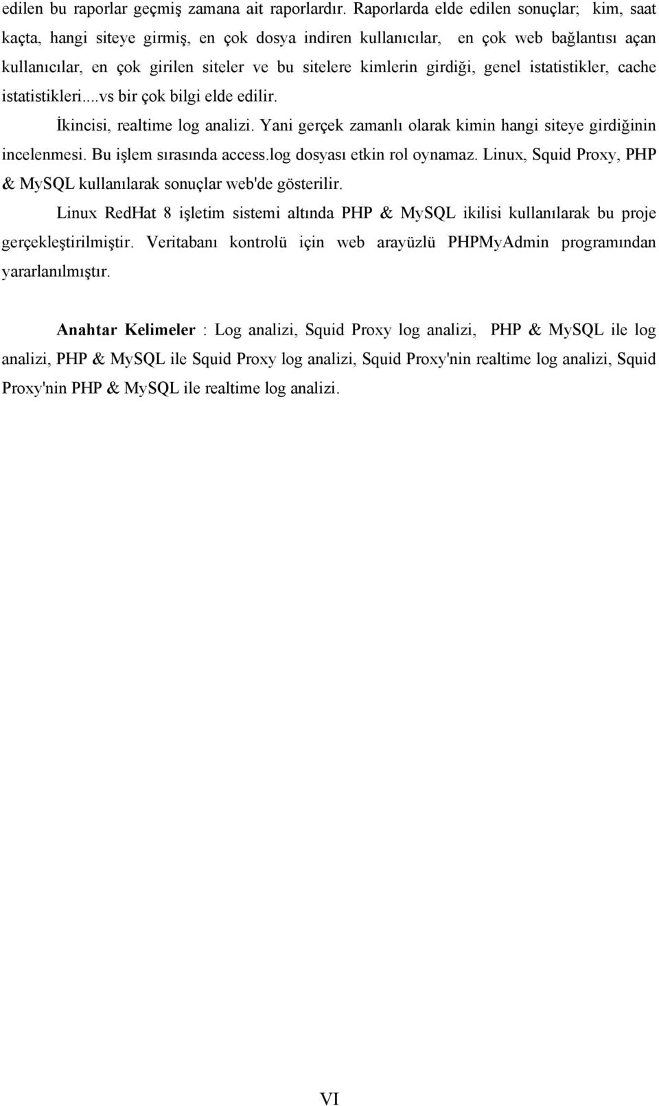 girdiği, genel istatistikler, cache istatistikleri...vs bir çok bilgi elde edilir. İkincisi, realtime log analizi. Yani gerçek zamanlı olarak kimin hangi siteye girdiğinin incelenmesi.