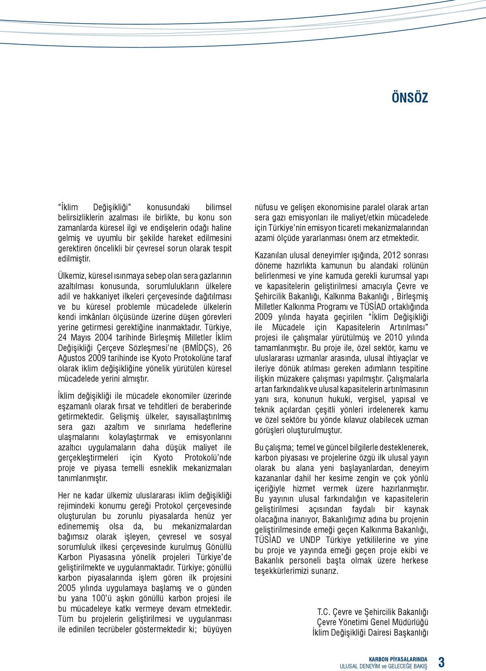 Ülkemiz, küresel ısınmaya sebep olan sera gazlarının azaltılması konusunda, sorumlulukların ülkelere adil ve hakkaniyet ilkeleri çerçevesinde dağıtılması ve bu küresel problemle mücadelede ülkelerin