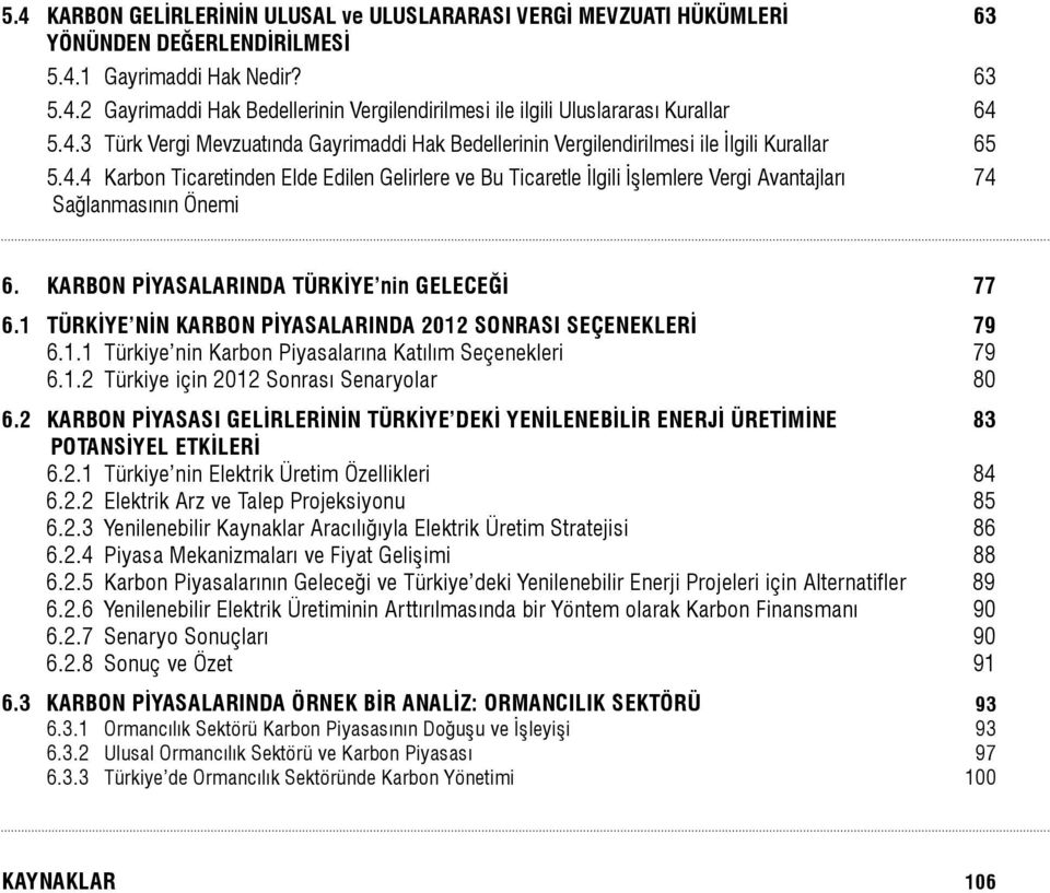 KARBON PİYASALARINDA TÜRKİYE nin GELECEĞİ 77 6.1 TÜRKİYE NİN KARBON PİYASALARINDA 2012 SONRASI SEÇENEKLERİ 79 6.1.1 Türkiye nin Karbon Piyasalarına Katılım Seçenekleri 79 6.1.2 Türkiye için 2012 Sonrası Senaryolar 80 6.