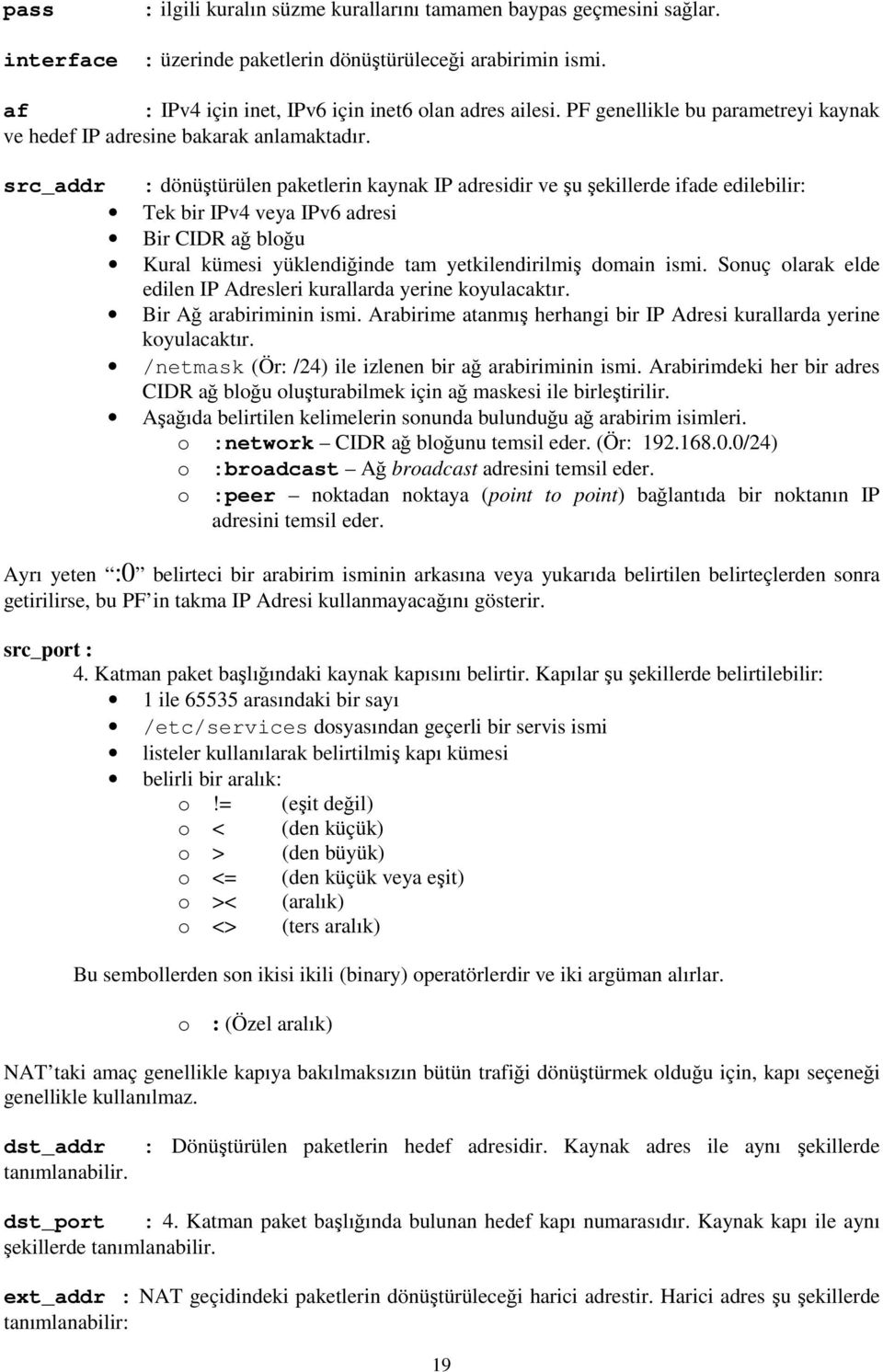 src_addr : dönüştürülen paketlerin kaynak IP adresidir ve şu şekillerde ifade edilebilir: Tek bir IPv4 veya IPv6 adresi Bir CIDR ağ bloğu Kural kümesi yüklendiğinde tam yetkilendirilmiş domain ismi.