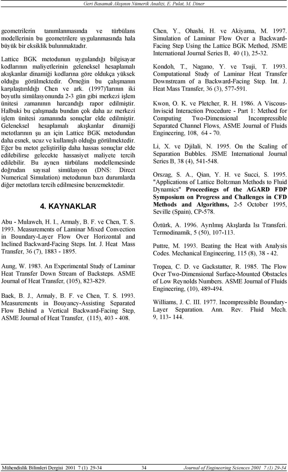 Örneğin bu çalışmanın karşılaştırıldığı Chen ve ark. (1997)'larının iki boyutlu simülasyonunda 2-3 gün gibi merkezi işlem ünitesi zamanının harcandığı rapor edilmiştir.