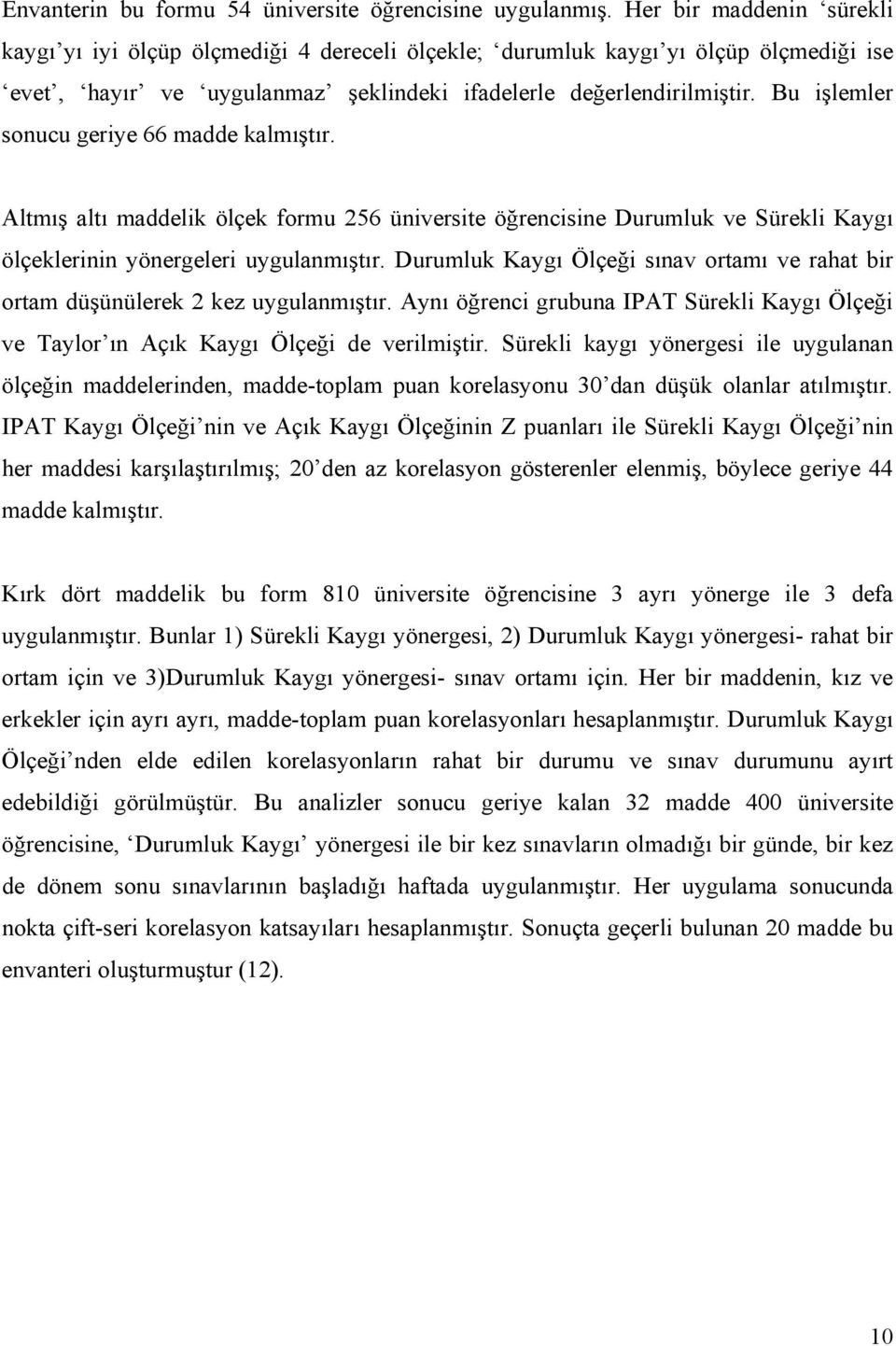 Bu işlemler sonucu geriye 66 madde kalmıştır. Altmış altı maddelik ölçek formu 256 üniversite öğrencisine Durumluk ve Sürekli Kaygı ölçeklerinin yönergeleri uygulanmıştır.