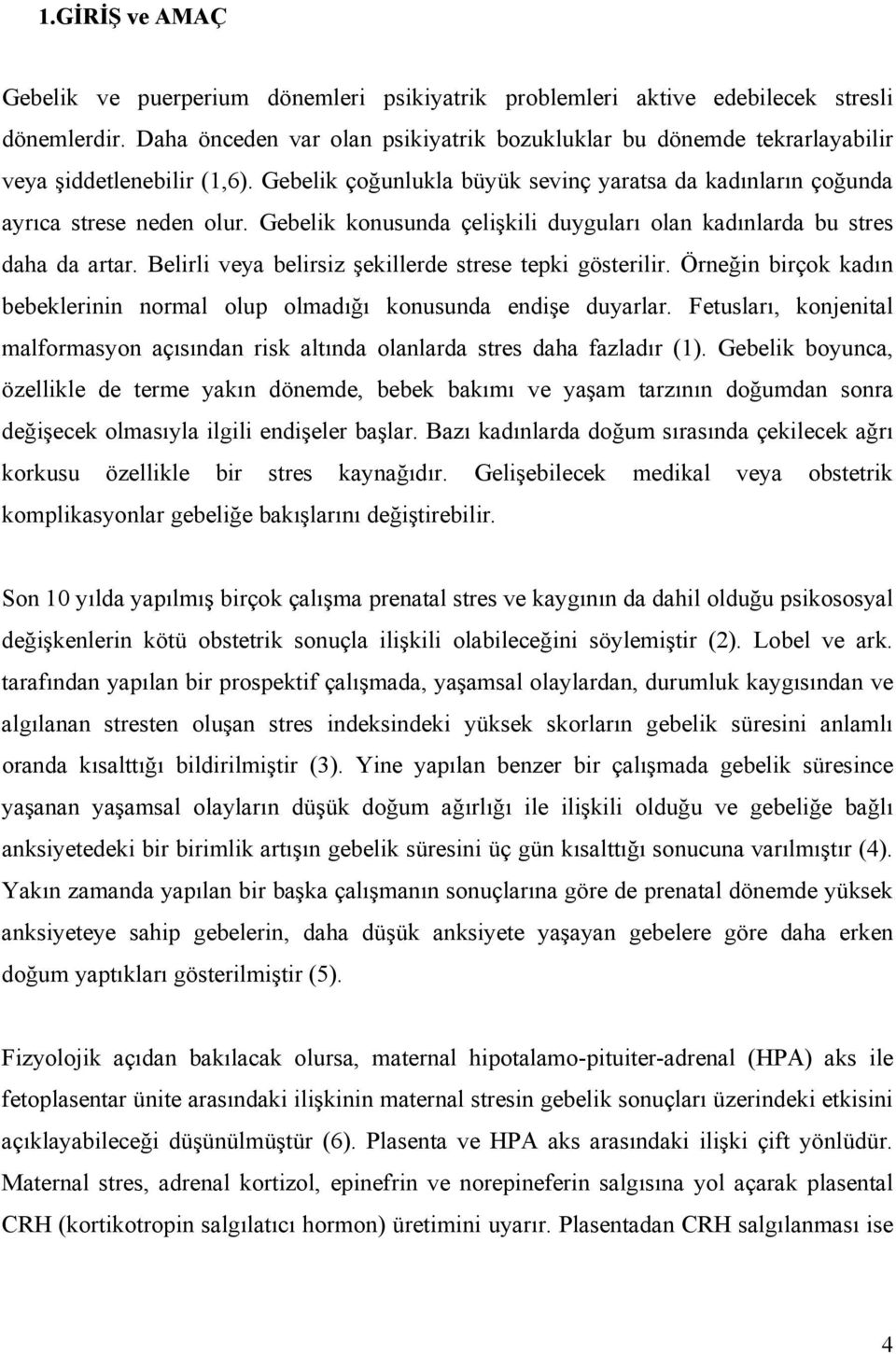 Gebelik konusunda çelişkili duyguları olan kadınlarda bu stres daha da artar. Belirli veya belirsiz şekillerde strese tepki gösterilir.