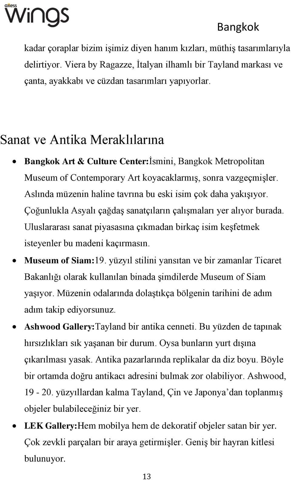 Aslında müzenin haline tavrına bu eski isim çok daha yakışıyor. Çoğunlukla Asyalı çağdaş sanatçıların çalışmaları yer alıyor burada.