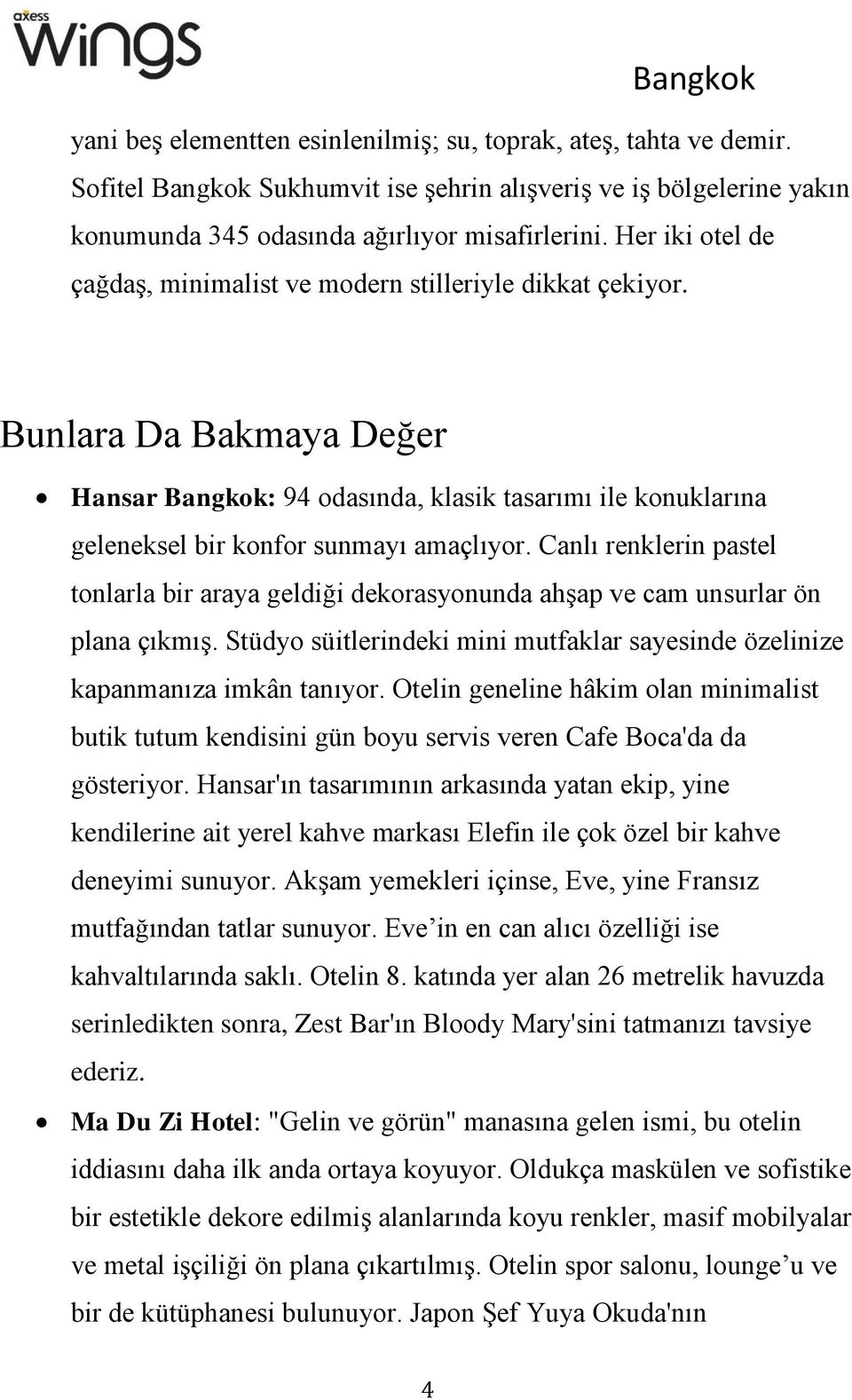 Canlı renklerin pastel tonlarla bir araya geldiği dekorasyonunda ahşap ve cam unsurlar ön plana çıkmış. Stüdyo süitlerindeki mini mutfaklar sayesinde özelinize kapanmanıza imkân tanıyor.