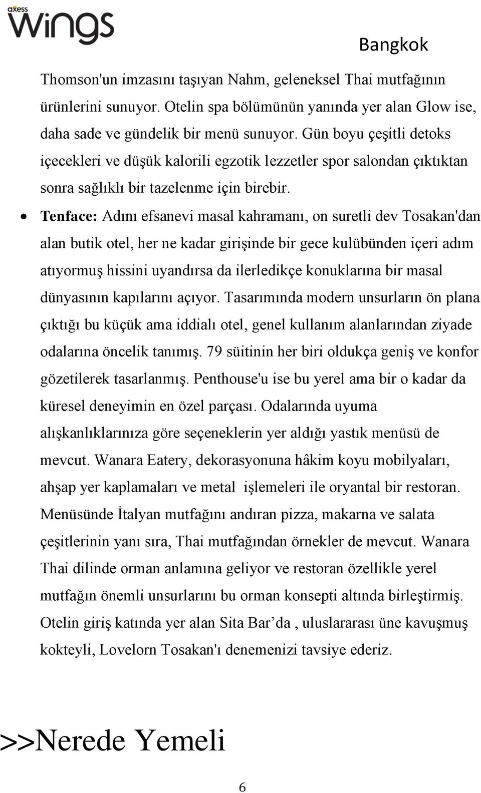 Tenface: Adını efsanevi masal kahramanı, on suretli dev Tosakan'dan alan butik otel, her ne kadar girişinde bir gece kulübünden içeri adım atıyormuş hissini uyandırsa da ilerledikçe konuklarına bir