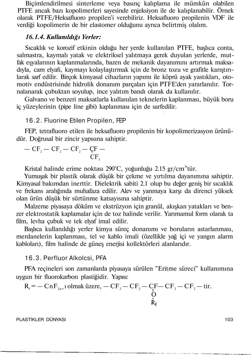 Kullanıldığı Yerler: Sıcaklık ve korozif etkinin olduğu her yerde kullanılan PTFE, başlıca conta, salmastra, kaymalı yatak ve elektriksel yalıtmaya gerek duyulan yerlerde, mutfak eşyalarının