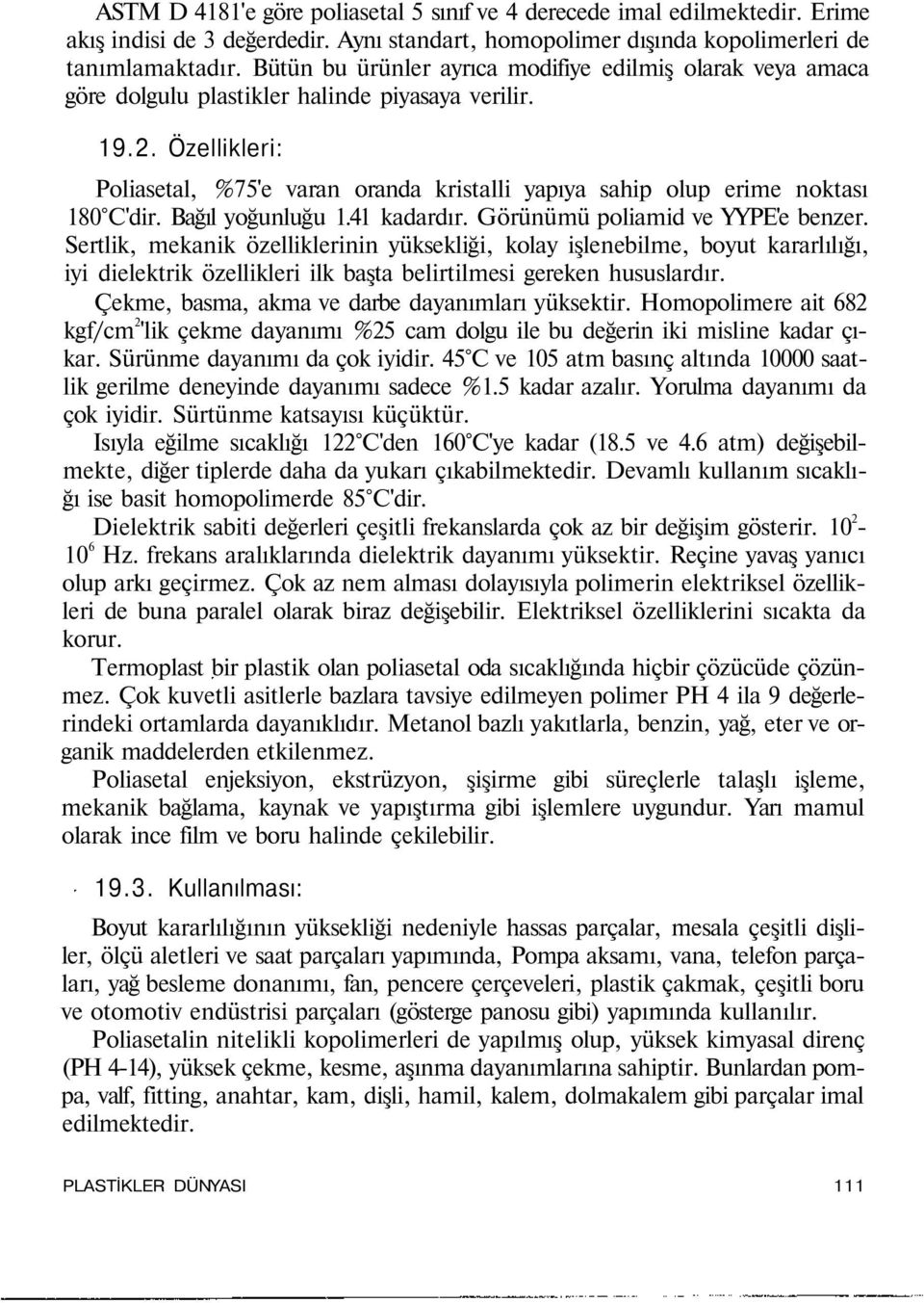 Özellikleri: Poliasetal, %75'e varan oranda kristalli yapıya sahip olup erime noktası 180 C'dir. Bağıl yoğunluğu 1.41 kadardır. Görünümü poliamid ve YYPE'e benzer.