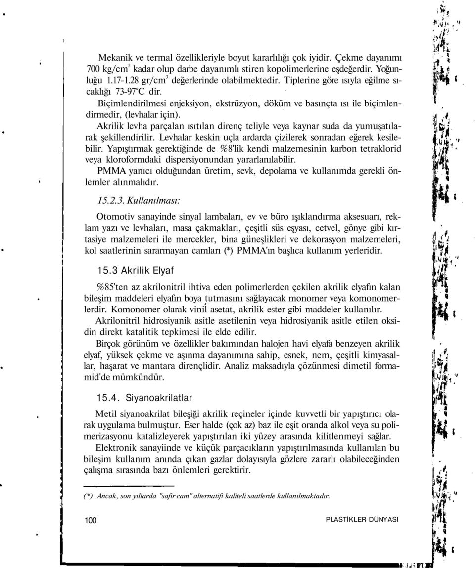 Akrilik levha parçalan ısıtılan direnç teliyle veya kaynar suda da yumuşatılarak şekillendirilir. Levhalar keskin uçla ardarda çizilerek sonradan eğerek kesilebilir.