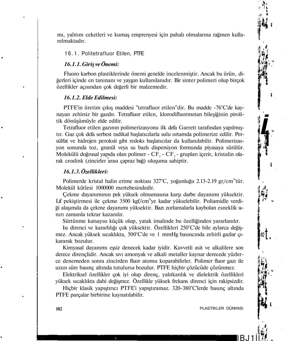 Elde Edilmesi: PTFE'in üretim çıkış maddesi "tetrafluor etilen"dir. Bu madde 76 C'de kaynayan zehirsiz bir gazdır. Tetrafluor etilen, klorodifluormetan bileşiğinin pirolitik dönüşümüyle elde edilir.