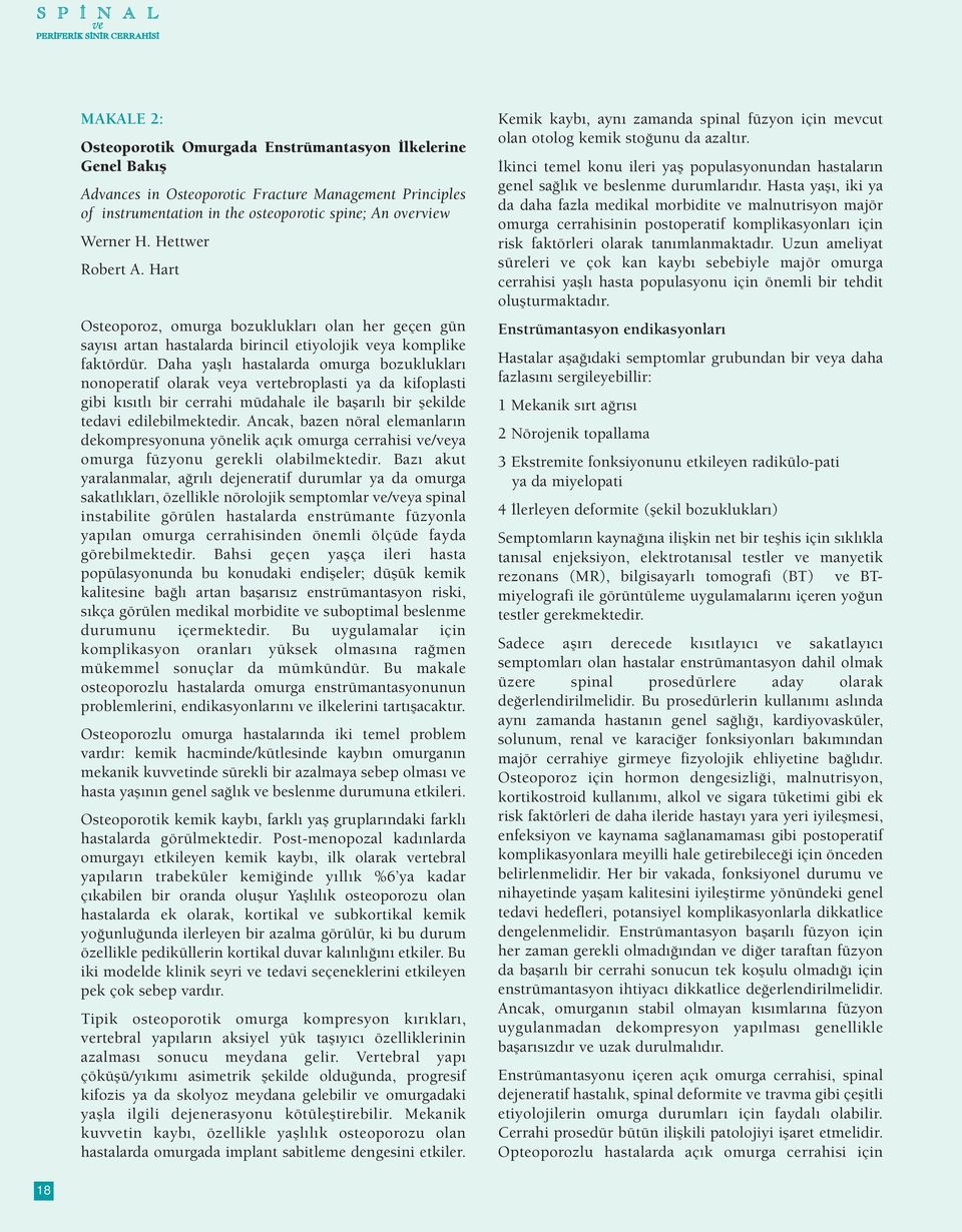 Daha yaşlı hastalarda omurga bozuklukları nonoperatif olarak veya vertebroplasti ya da kifoplasti gibi kısıtlı bir cerrahi müdahale ile başarılı bir şekilde tedavi edilebilmektedir.