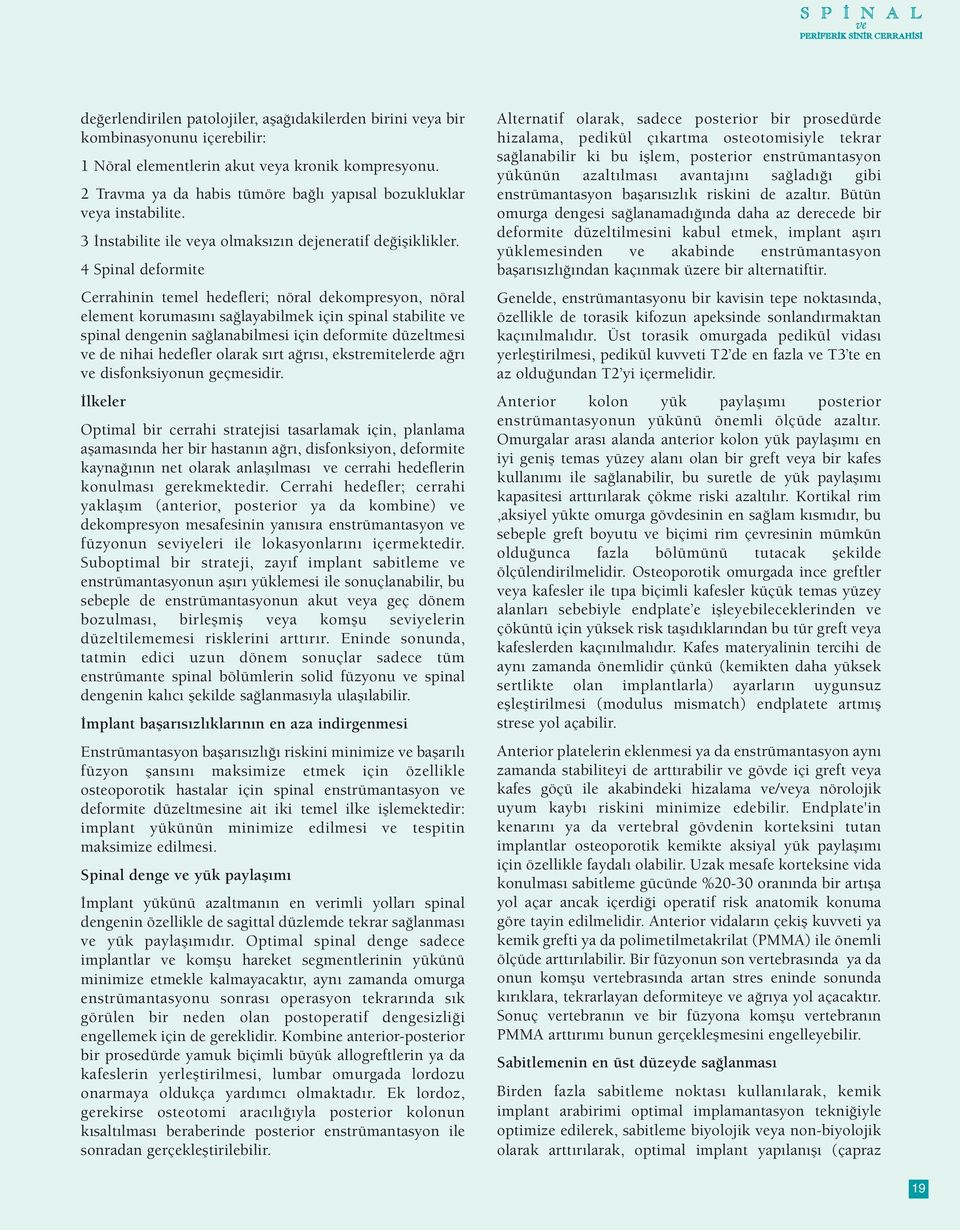 4 Spinal deformite Cerrahinin temel hedefleri; nöral dekompresyon, nöral element korumasını sağlayabilmek için spinal stabilite ve spinal dengenin sağlanabilmesi için deformite düzeltmesi ve de nihai