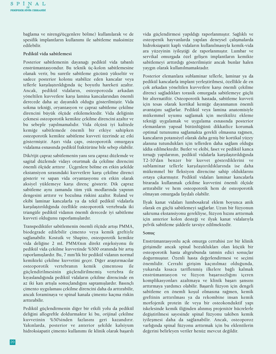 Bu teknik üç-kolon sabitlemesine olanak verir, bu suretle sabitleme gücünü yükseltir ve sadece posterior kolonu stabilize eden kancalar veya tellerle karşılaştırıldığında üç boyutlu hareketi azaltır.