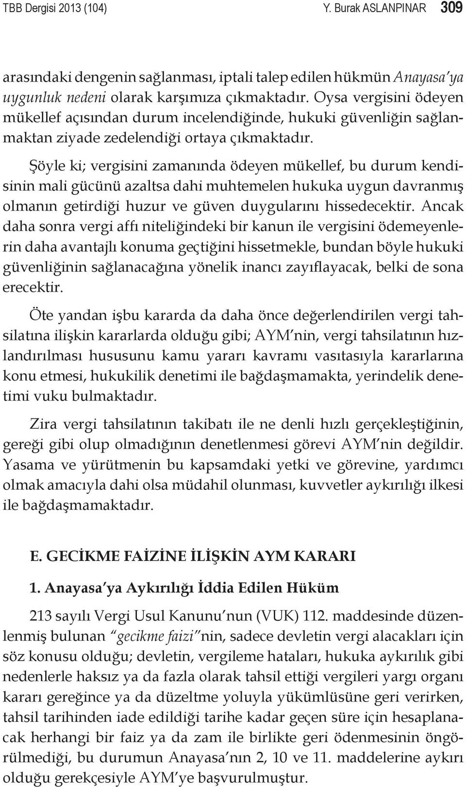 Şöyle ki; vergisini zamanında ödeyen mükellef, bu durum kendisinin mali gücünü azaltsa dahi muhtemelen hukuka uygun davranmış olmanın getirdiği huzur ve güven duygularını hissedecektir.