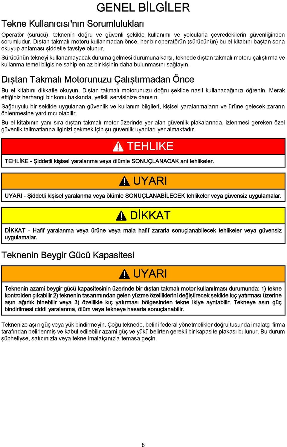 Sürücünün tekneyi kullanamayacak duruma gelmesi durumuna karşı, teknede dıştan takmalı motoru çalıştırma ve kullanma temel bilgisine sahip en az bir kişinin daha bulunmasını sağlayın.