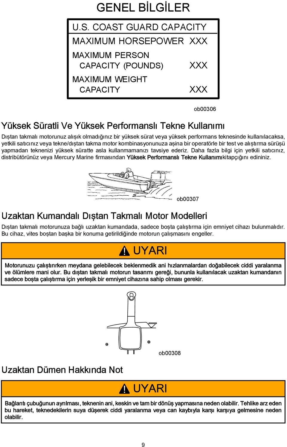 alışık olmadığınız bir yüksek sürat veya yüksek performans teknesinde kullanılacaksa, yetkili satıcınız veya tekne/dıştan takma motor kombinasyonunuza aşina bir operatörle bir test ve alıştırma