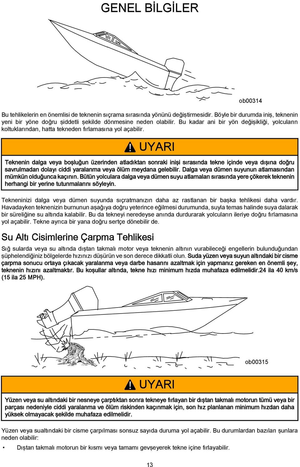 ! UYARI Teknenin dalga veya boşluğun üzerinden atladıktan sonraki inişi sırasında tekne içinde veya dışına doğru savrulmadan dolayı ciddi yaralanma veya ölüm meydana gelebilir.