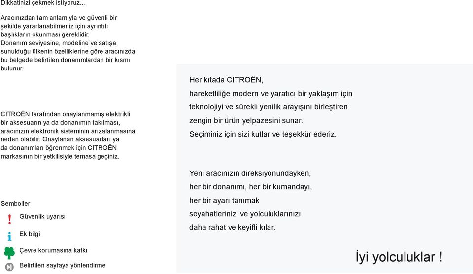 CItroën tarafından onaylanmamış elektrikli bir aksesuarın ya da donanımın takılması, aracınızın elektronik sisteminin arızalanmasına neden olabilir.