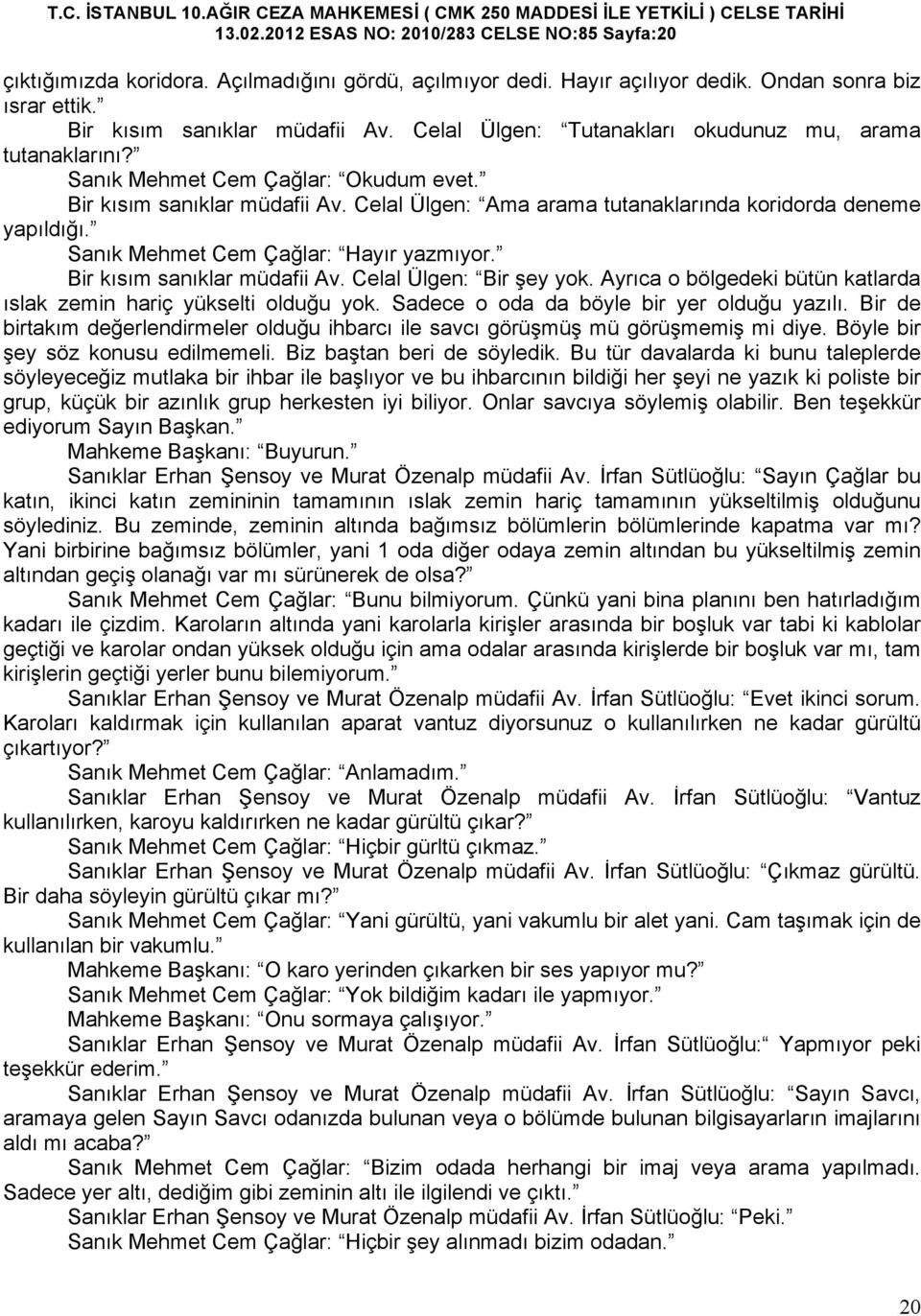 Sanık Mehmet Cem Çağlar: Hayır yazmıyor. Bir kısım sanıklar müdafii Av. Celal Ülgen: Bir şey yok. Ayrıca o bölgedeki bütün katlarda ıslak zemin hariç yükselti olduğu yok.