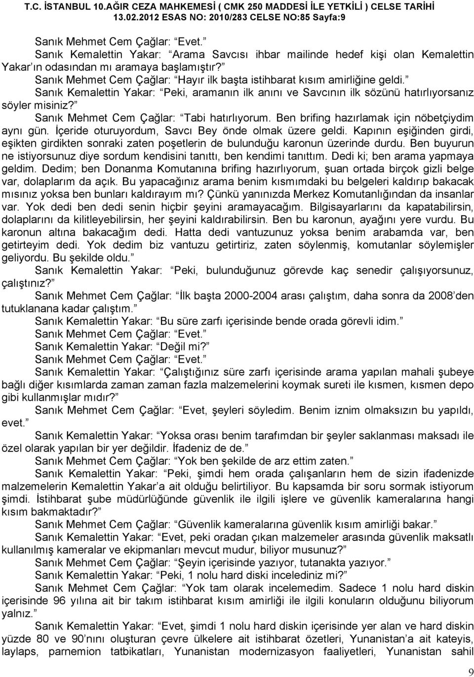 Sanık Kemalettin Yakar: Peki, aramanın ilk anını ve Savcının ilk sözünü hatırlıyorsanız söyler misiniz? Sanık Mehmet Cem Çağlar: Tabi hatırlıyorum. Ben brifing hazırlamak için nöbetçiydim aynı gün.