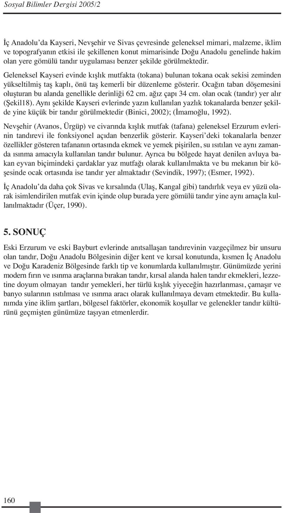 Geleneksel Kayseri evinde kışlık mutfakta (tokana) bulunan tokana ocak sekisi zeminden yükseltilmiş taş kaplı, önü taş kemerli bir düzenleme gösterir.