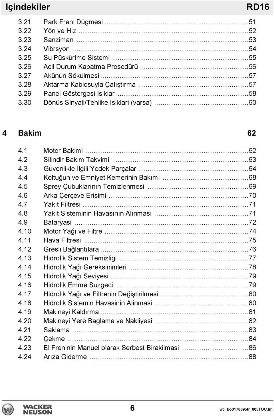 3 Güvenlikle İlgili Yedek Parçalar...64 4.4 Koltuğun ve Emniyet Kemerinin Bakımı...68 4.5 Sprey Çubuklarının Temizlenmesi...69 4.6 Arka Çerçeve Erisimi...70 4.7 Yakıt Filtresi...71 4.