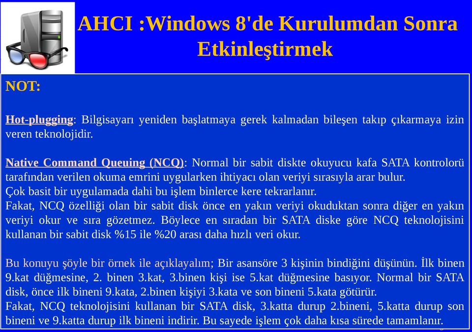 Çok basit bir uygulamada dahi bu işlem binlerce kere tekrarlanır. Fakat, NCQ özelliği olan bir sabit disk önce en yakın veriyi okuduktan sonra diğer en yakın veriyi okur ve sıra gözetmez.